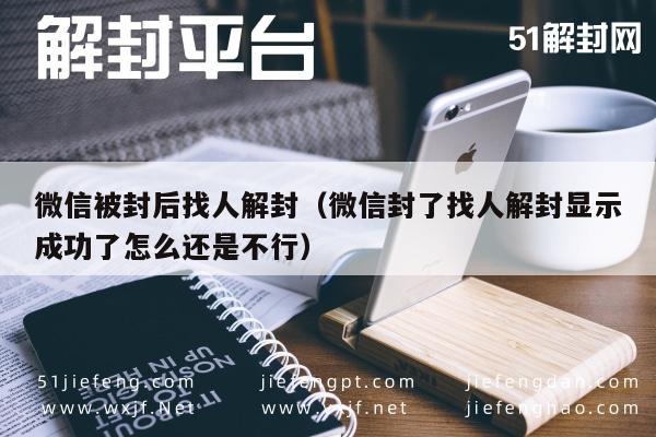 微信辅助-微信被封后找人解封（微信封了找人解封显示成功了怎么...(1)