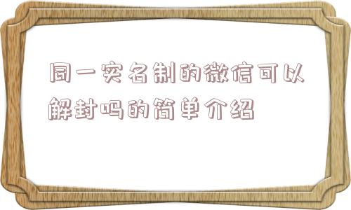 微信解封-同一实名制的微信可以解封吗的简单介绍(1)