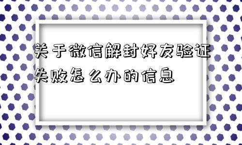 微信注册-关于微信解封好友验证失败怎么办的信息(1)