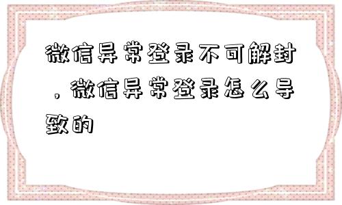 微信保号-微信异常登录不可解封，微信异常登录怎么导致的(1)