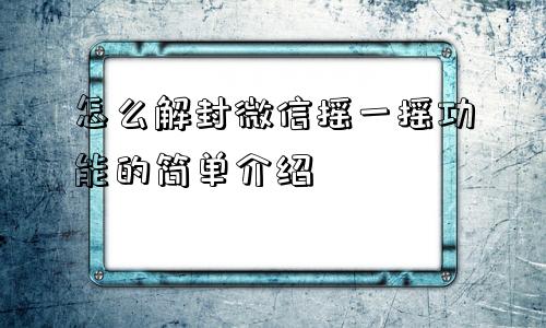 微信辅助-怎么解封微信摇一摇功能的简单介绍(1)