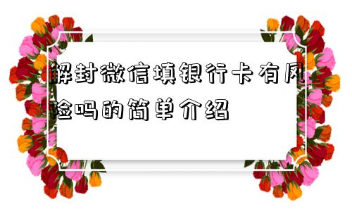 微信保号-解封微信填银行卡有风险吗的简单介绍(1)