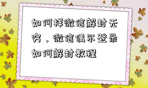 微信解封-如何样微信解封无穷，微信偶尔登录如何解封教程(1)