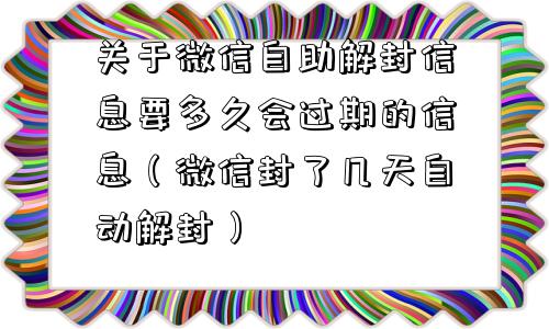 微信注册-关于微信自助解封信息要多久会过期的信息（微信封了几天自动解封）(1)