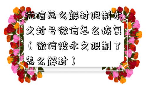 微信保号-微信怎么解封限制永久封号微信怎么恢复（微信被永久限制了怎么解封）(1)