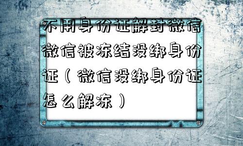 微信辅助-不用身份证解封微信微信被冻结没绑身份证（微信没绑身份证怎么解冻）(1)