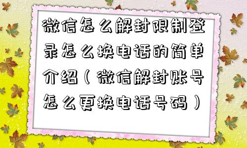 微信保号-微信怎么解封限制登录怎么换电话的简单介绍（微信解封账号怎么更换电话号码）(1)