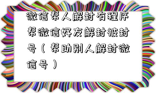 微信解封-微信帮人解封有程序帮微信好友解封被封号（帮助别人解封微信号）(1)