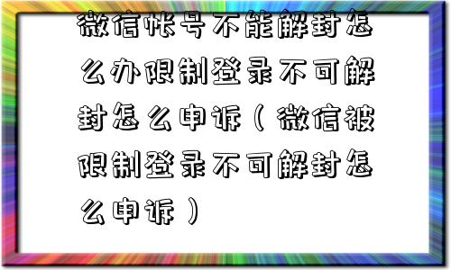 微信保号-微信帐号不能解封怎么办限制登录不可解封怎么申诉（微信被限制登录不可解封怎么申诉）(1)