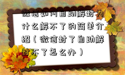 微信辅助-微信如何自助解封为什么解不了的简单介绍（微信封了自助解封不了怎么办）(1)