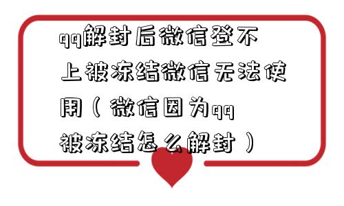 微信解封-qq解封后微信登不上被冻结微信无法使用（微信因为qq 被冻结怎么解封）(1)