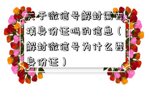 微信保号-关于微信号解封需要填身份证吗的信息（解封微信号为什么要身份证）(1)