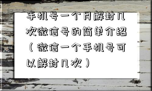 微信保号-手机号一个月解封几次微信号的简单介绍（微信一个手机号可以解封几次）(1)