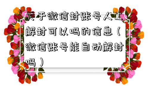 微信保号-关于微信封账号人工解封可以吗的信息（微信账号能自动解封吗）(1)