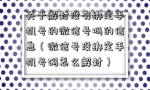 微信注册-关于解封没有绑定手机号的微信号吗的信息（微信号没绑定手机号码怎么解封）(1)