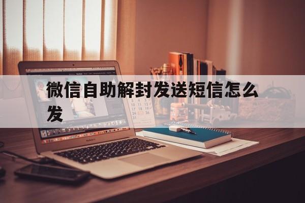 微信保号-微信自助解封发送短信怎么发（微信自助解封通知对方短信怎么发）(1)