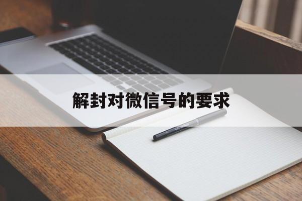 微信保号-解封对微信号的要求（微信解封有什么要求）(1)