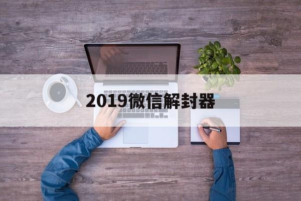 微信保号-2019微信解封器（微信解封神器2020）(1)