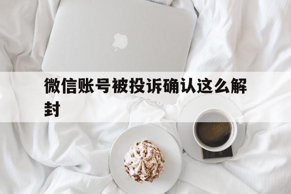 微信解封-微信账号被投诉确认这么解封（微信号因投诉封了怎么解封）(1)