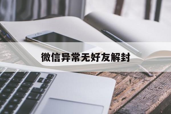 微信保号-微信异常无好友解封（微信号异常没有好友辅助解封怎么办）(1)