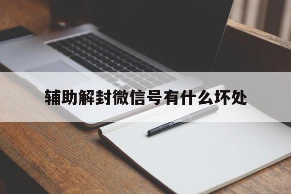 微信注册-辅助解封微信号有什么坏处（微信号辅助解封的危害）(1)