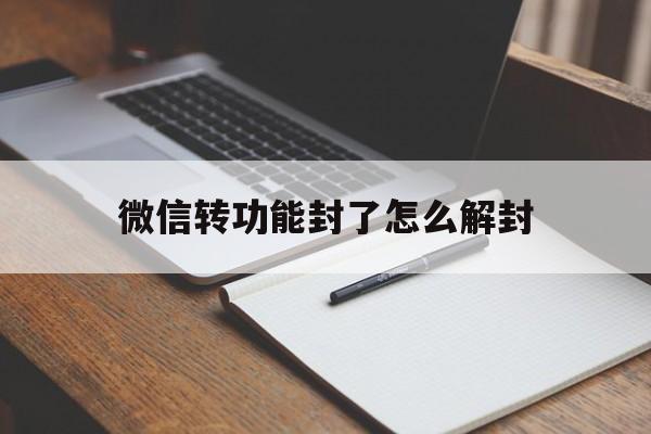 微信辅助-微信转功能封了怎么解封，微信封了能自动解封吗(1)