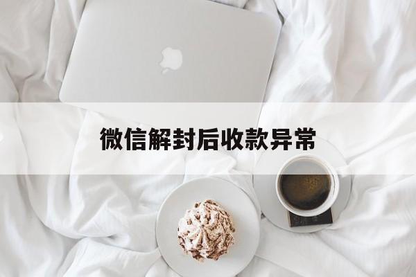 微信注册-微信解封后收款异常，微信账号收款异常什么时候能解除(1)