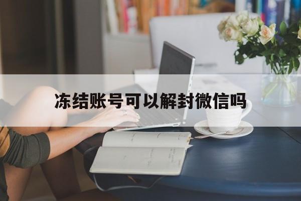 微信保号-冻结账号可以解封微信吗，冻结账号可以微信解封吗?(1)