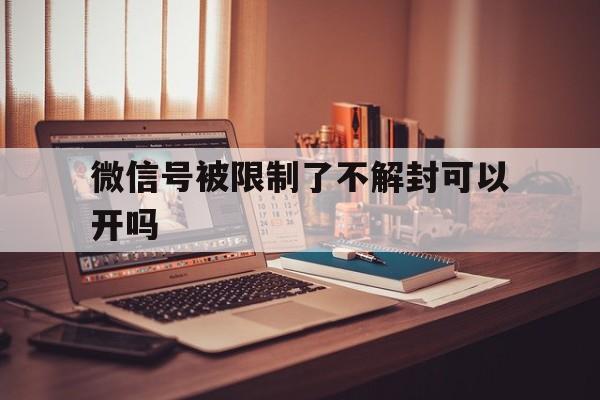 微信解封-微信号被限制了不解封可以开吗，微信号不能解封(1)