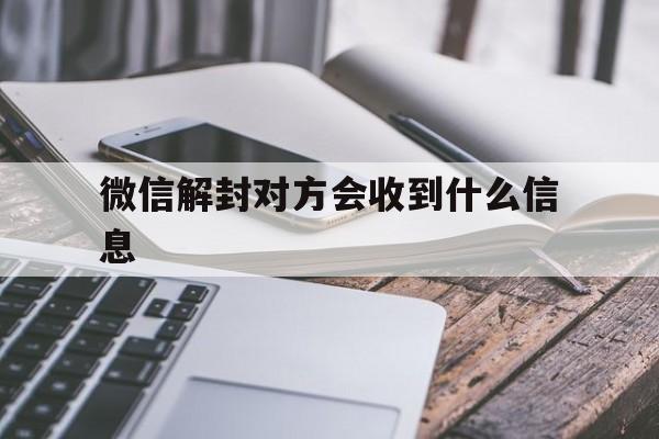 微信保号-微信解封对方会收到什么信息，微信解封了能收到之前的信息吗(1)