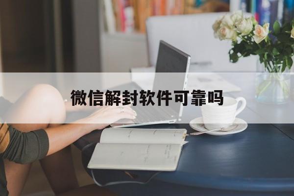 微信解封-微信解封软件可靠吗，有软件可以解封微信吗(1)