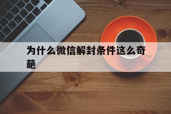 微信注册-为什么微信解封条件这么奇葩，微信解封为什么那么麻烦(1)