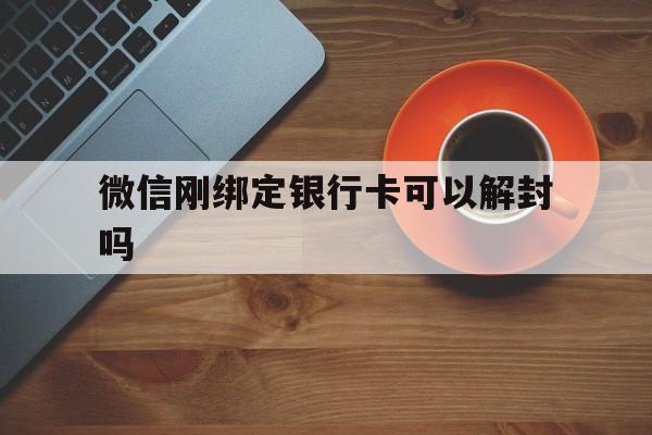 微信注册-微信刚绑定银行卡可以解封吗，为什么微信解封要绑定银行卡(1)