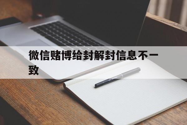 微信注册-微信赌博给封解封信息不一致，微信因赌博封了怎样解封(1)