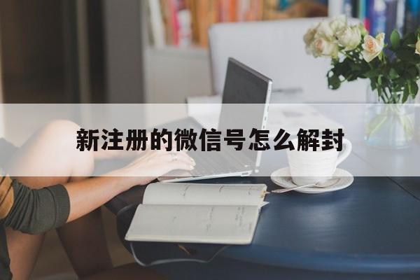 微信解封-新注册的微信号怎么解封，新注册的微信号怎么解封成功(1)