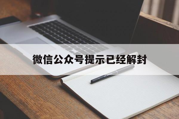 微信保号-微信公众号提示已经解封，微信解封了有提示吗(1)