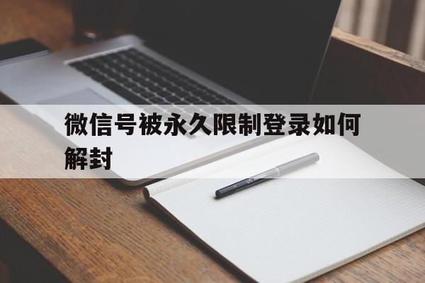 微信保号-微信号被永久限制登录如何解封，微信号被限制登录了怎么解封(1)