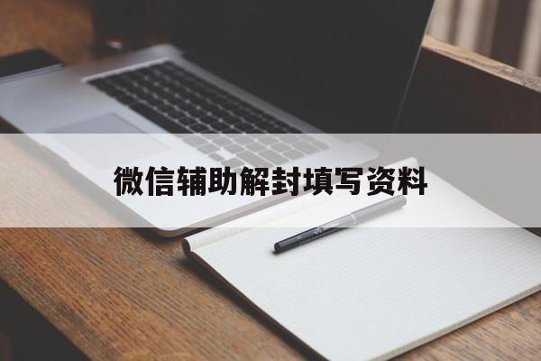 微信解封-微信辅助解封填写资料，微信辅助解封填写资料安全吗?(1)