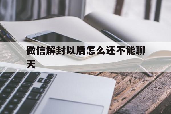 微信保号-微信解封以后怎么还不能聊天，微信解封了还不能用怎么回事(1)