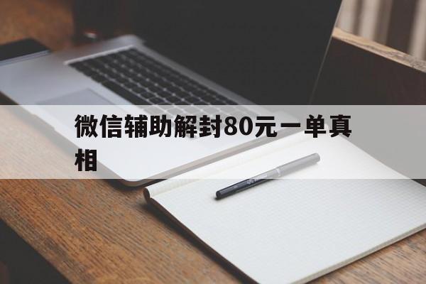 微信辅助-微信辅助解封80元一单真相，微信辅助解封50一单平台(1)