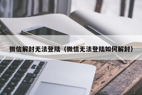 微信注册-微信解封无法登陆（微信无法登陆如何解封）(1)