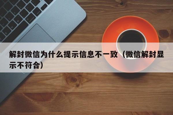 微信保号-解封微信为什么提示信息不一致（微信解封显示不符合）(1)