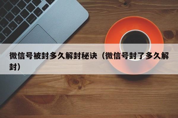 微信解封-微信号被封多久解封秘诀（微信号封了多久解封）(1)