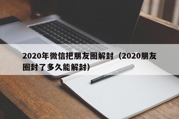 微信注册-2020年微信把朋友圈解封（2020朋友圈封了多久能解封）(1)