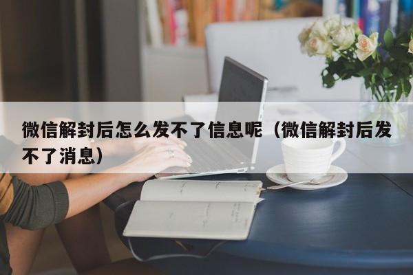 微信注册-微信解封后怎么发不了信息呢（微信解封后发不了消息）(1)