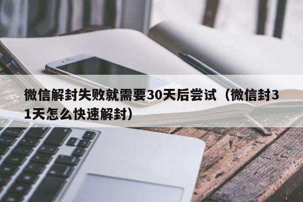 微信注册-微信解封失败就需要30天后尝试（微信封31天怎么快速解封）(1)