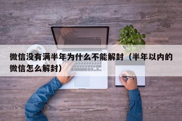 微信注册-微信没有满半年为什么不能解封（半年以内的微信怎么解封）(1)