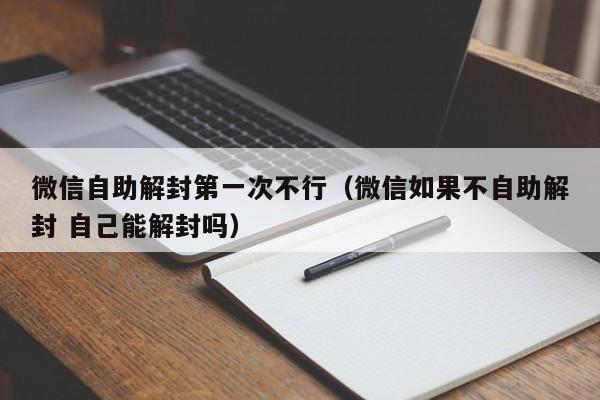 微信注册-微信自助解封第一次不行（微信如果不自助解封 自己能解封吗）(1)