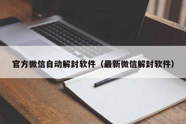 微信辅助-官方微信自动解封软件（最新微信解封软件）(1)