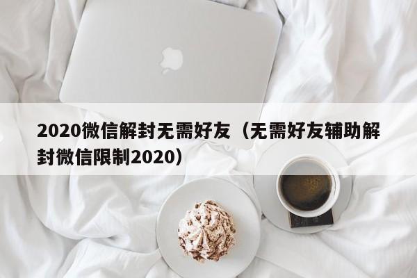 微信注册-2020微信解封无需好友（无需好友辅助解封微信限制2020）(1)